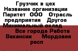 Грузчик в цех › Название организации ­ Паритет, ООО › Отрасль предприятия ­ Другое › Минимальный оклад ­ 23 000 - Все города Работа » Вакансии   . Мордовия респ.